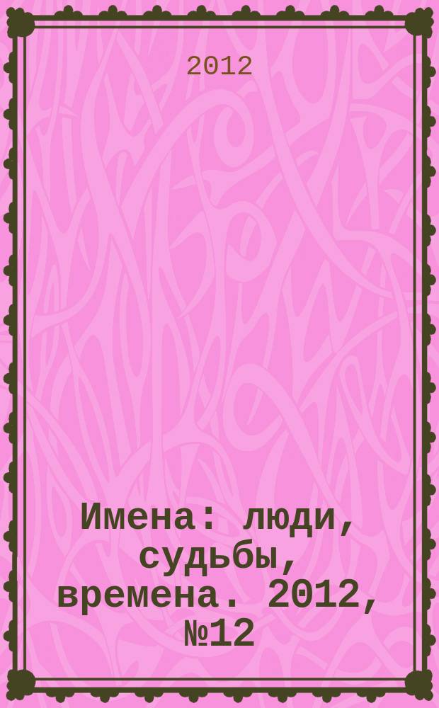 Имена : люди, судьбы, времена. 2012, № 12