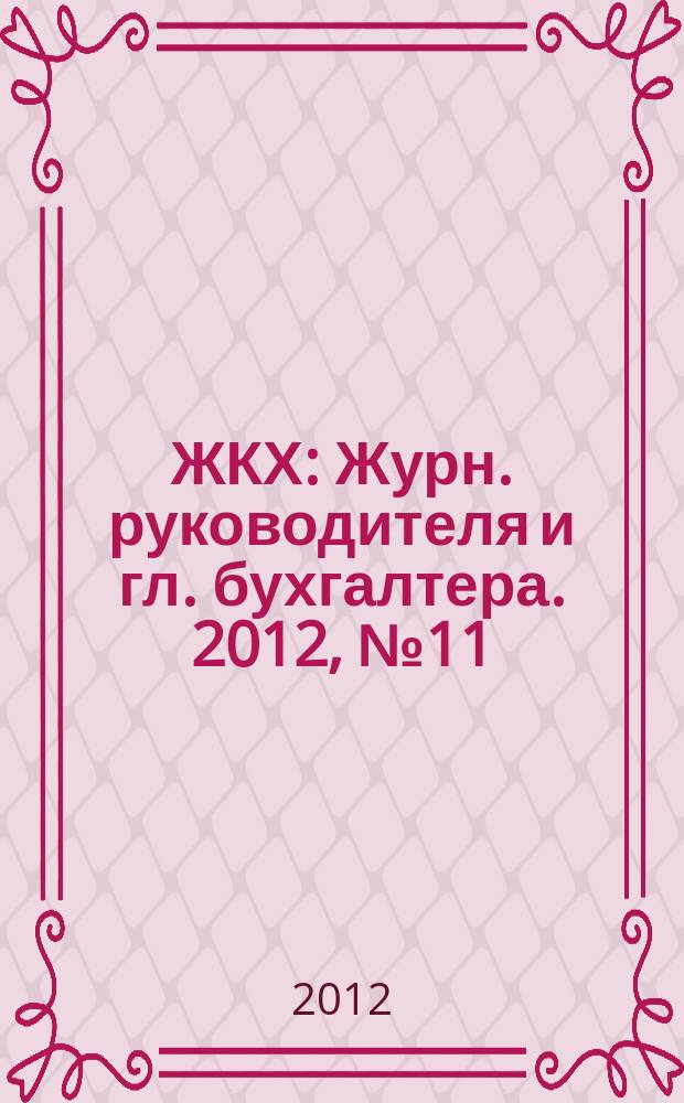 ЖКХ : Журн. руководителя и гл. бухгалтера. 2012, № 11
