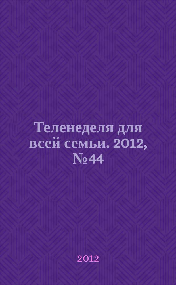 Теленеделя для всей семьи. 2012, № 44 (699)