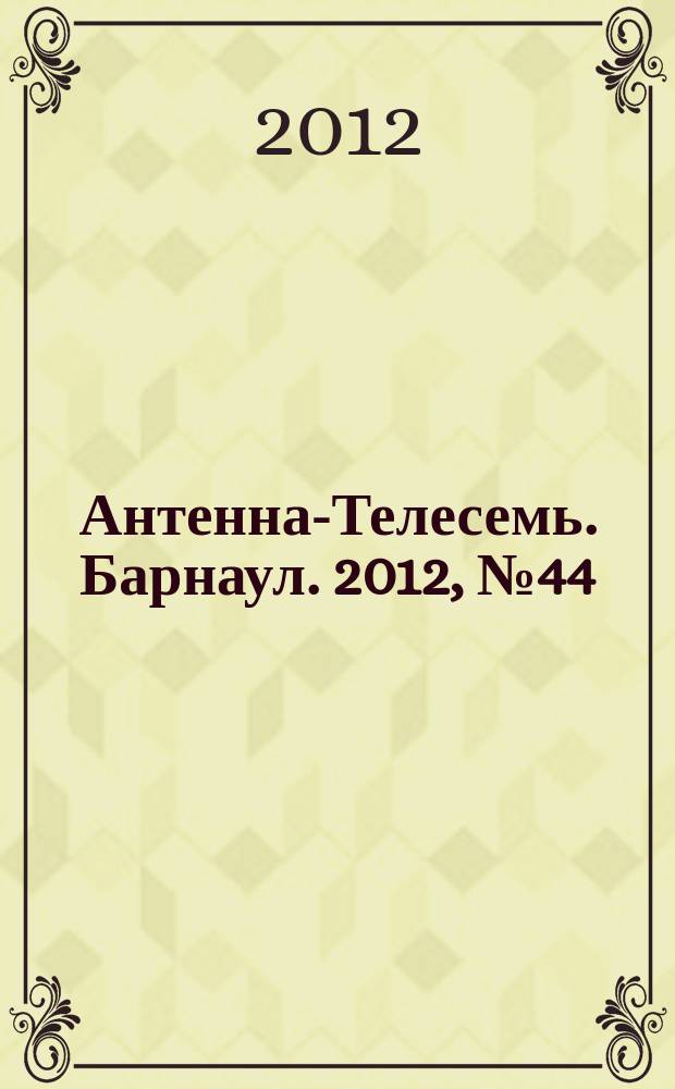 Антенна-Телесемь. Барнаул. 2012, № 44 (671)