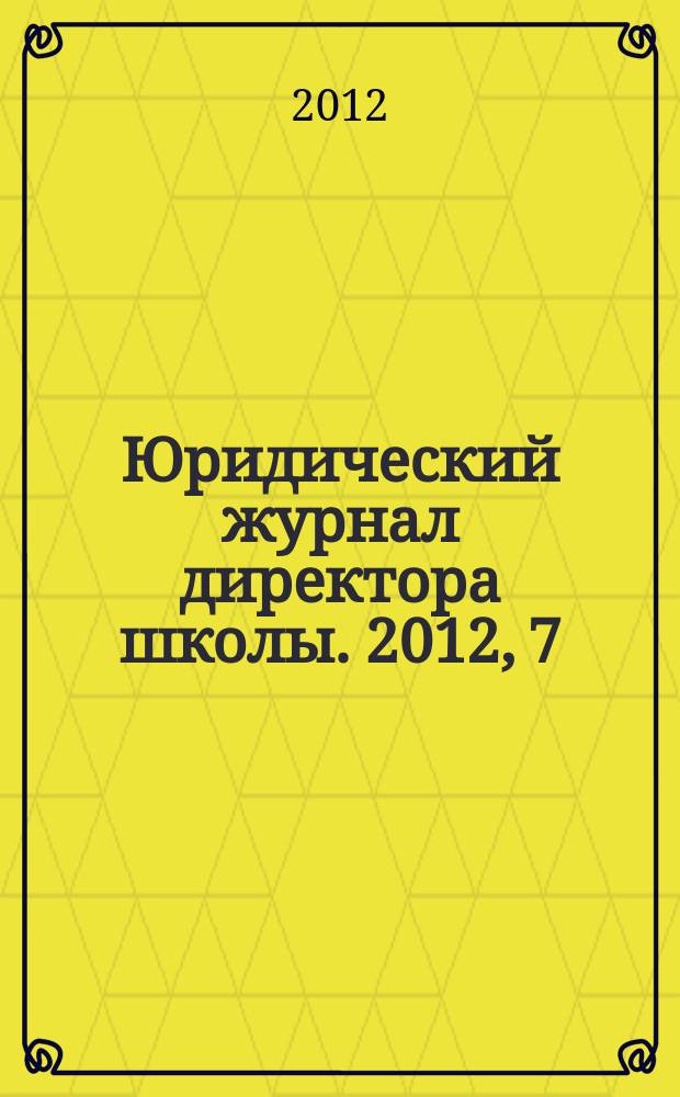 Юридический журнал директора школы. 2012, 7 (71)