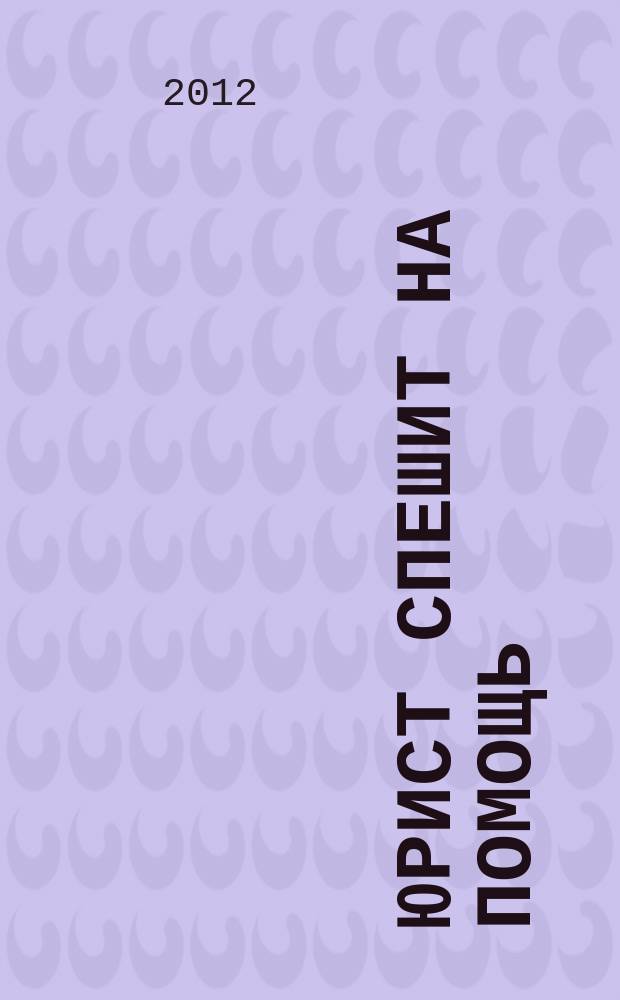 Юрист спешит на помощь : журнал защиты ваших прав и интересов приложение к "Российской газете". 2012, № 10