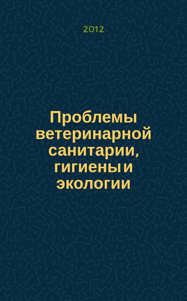 Проблемы ветеринарной санитарии, гигиены и экологии : Сб. науч. тр. 2012, № 2 (8)