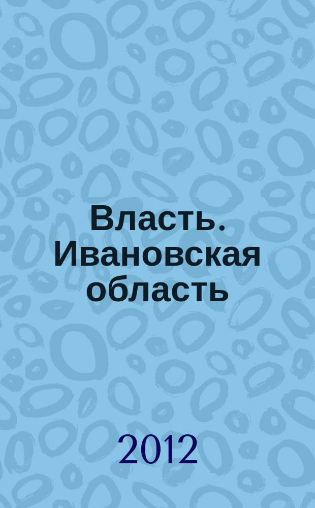 Власть. Ивановская область : журнал для серьезных людей, принимающих важные решения. 2012, № 11 (50)