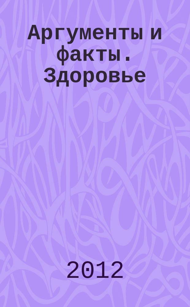 Аргументы и факты. Здоровье : спецвыпуск. 2012, № 18