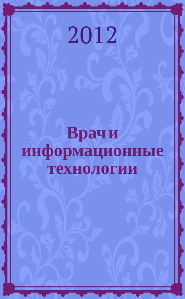 Врач и информационные технологии : путеводитель врача в мире медицинских компьютерных систем ежемесячный научно-практический журнал. 2012, № 1
