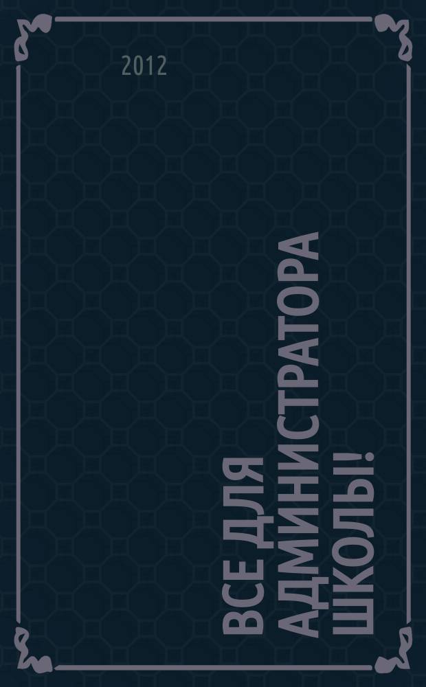 Все для администратора школы ! : комплексная поддержка педагога научно-методический журнал. 2012, № 10 (10)