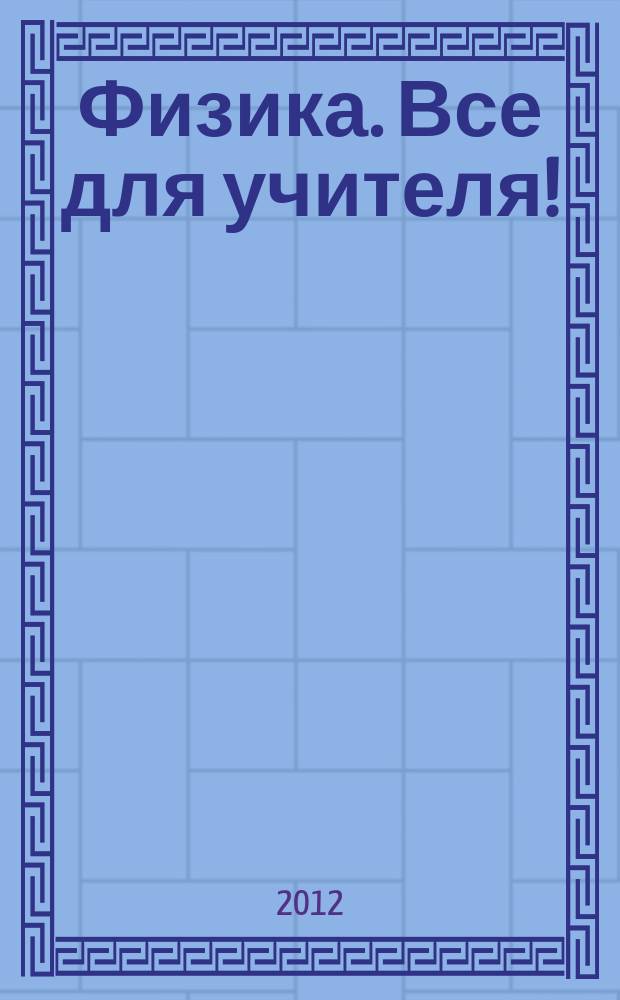 Физика. Все для учителя ! : комплексная поддержка учителя научно-методический журнал. 2012, № 9 (21)