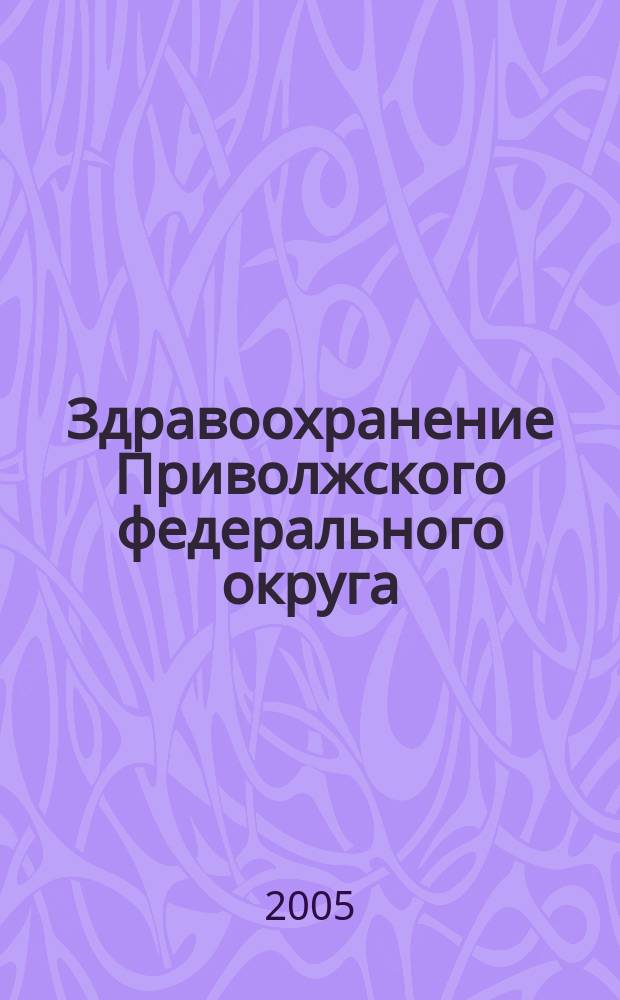 Здравоохранение Приволжского федерального округа : Спец. вып. 2005, № 2