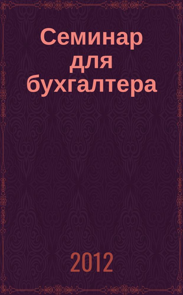 Семинар для бухгалтера : о налогах и учете из первых уст. 2012, № 11