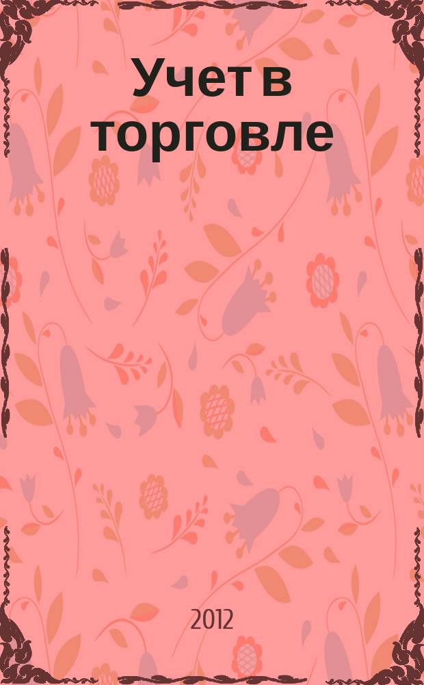 Учет в торговле : Отрасл. прил. к журн. "Главбух". 2012, № 11