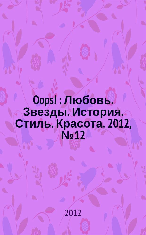 Oops ! : Любовь. Звезды. История. Стиль. Красота. 2012, № 12