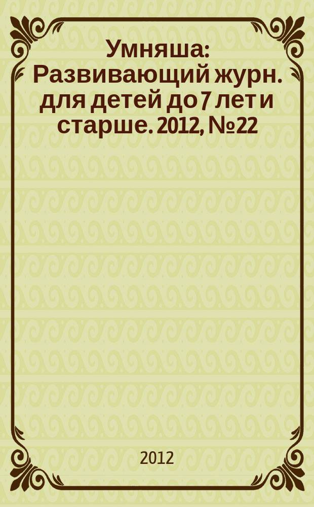Умняша : Развивающий журн. для детей до 7 лет и старше. 2012, № 22 (152)