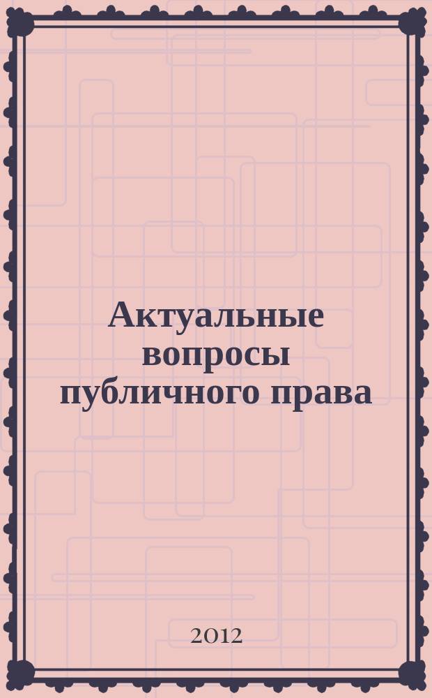 Актуальные вопросы публичного права : научно-практическое информационное издание научно-практический журнал. 2012, № 9 (9)