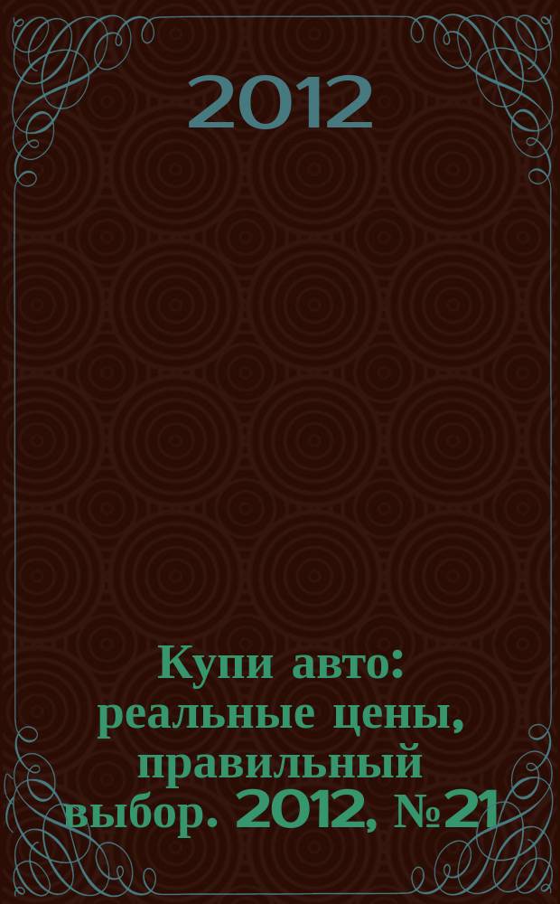Купи авто : реальные цены, правильный выбор. 2012, № 21