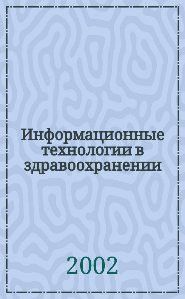 Информационные технологии в здравоохранении : Рос. науч.-практ. ежемес. журн. 2002, № 1/2 (15/16)