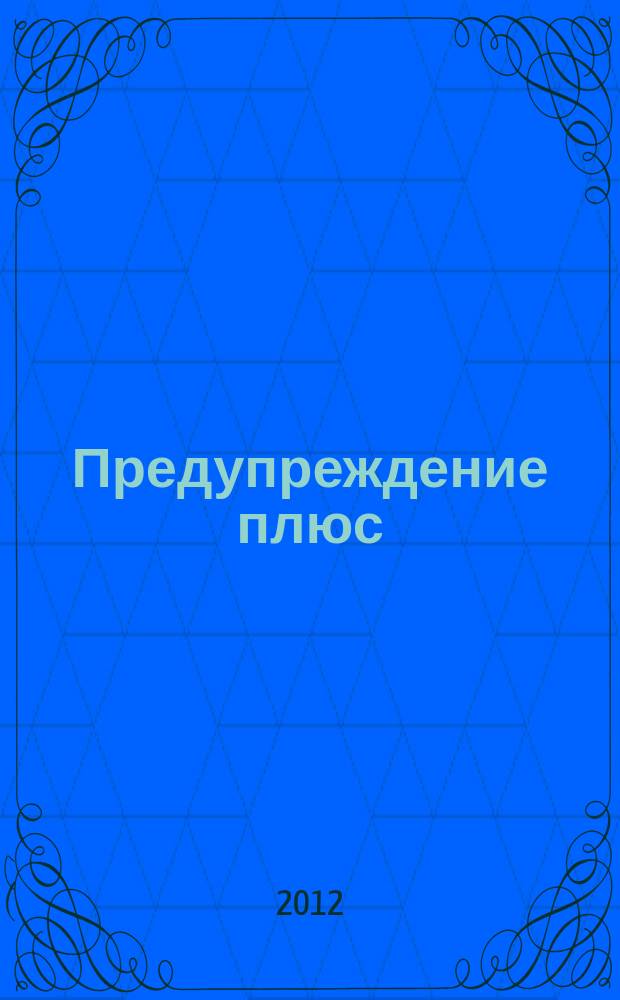 Предупреждение плюс : журнал приложение к вестнику "Здоровый образ жизни". 2012, № 4 (109) : Ликбез для пациентов и врачей