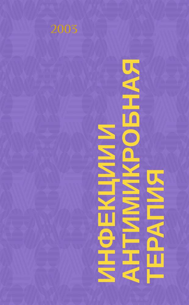Инфекции и антимикробная терапия : Рацион. антимикроб. терапия для практ. врача Изд. "Альянса клин. химиотерапевтов и микробиологов". Т. 5, № 4