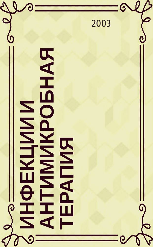 Инфекции и антимикробная терапия : Рацион. антимикроб. терапия для практ. врача Изд. "Альянса клин. химиотерапевтов и микробиологов". Т. 5, № 5/6