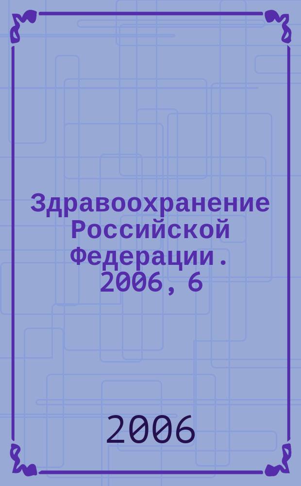 Здравоохранение Российской Федерации. 2006, 6