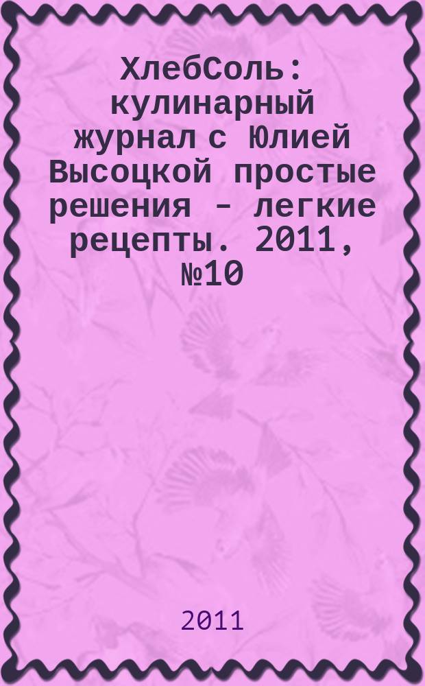 ХлебСоль : кулинарный журнал с Юлией Высоцкой простые решения - легкие рецепты. 2011, № 10