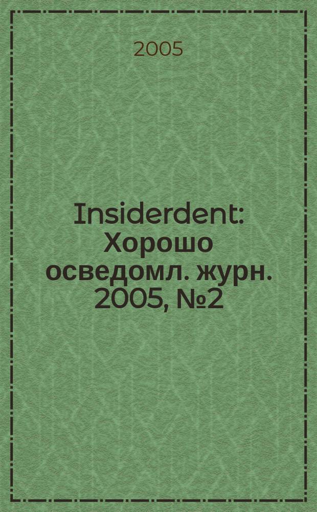Insiderdent : Хорошо осведомл. журн. 2005, № 2 (5)