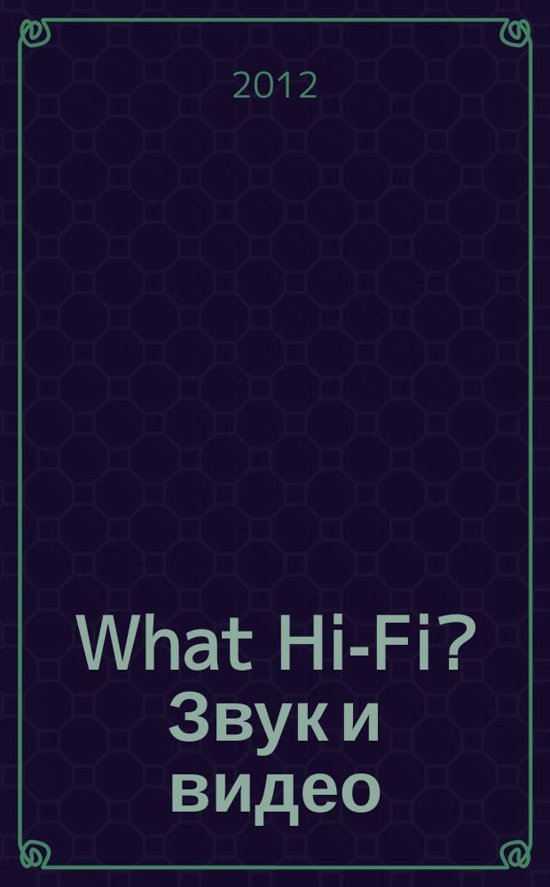 What Hi-Fi? Звук и видео : Лучший спутник покупателя Hi-Fi и домаш. кинотеатра. 2012, 11