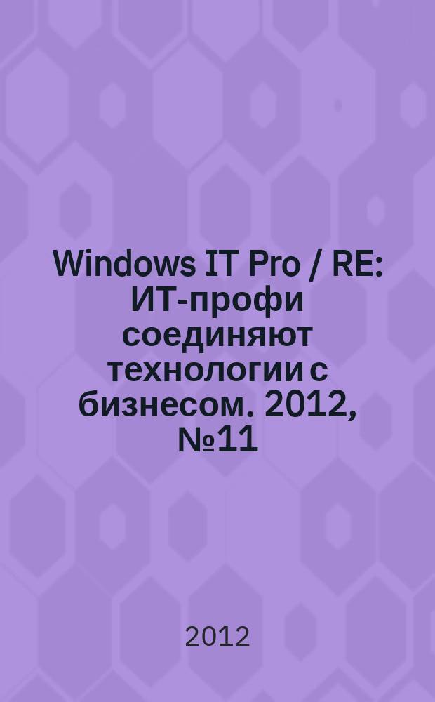 Windows IT Pro / RE : ИТ-профи соединяют технологии с бизнесом. 2012, № 11