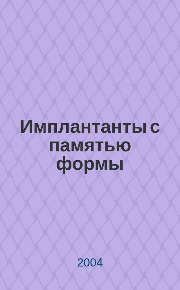 Имплантанты с памятью формы : Науч.-практ. журн. 2004, № 1/2