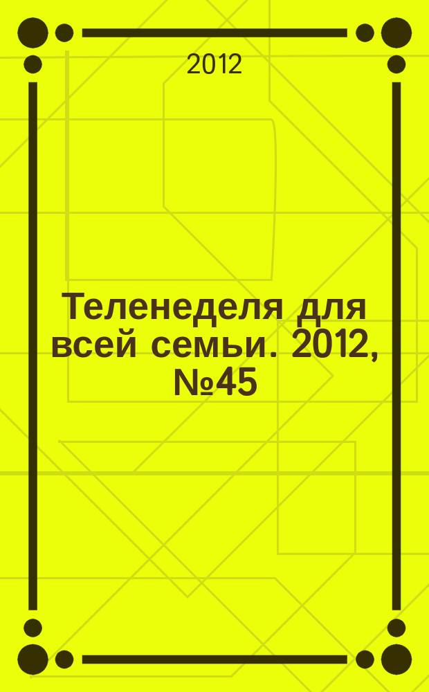 Теленеделя для всей семьи. 2012, № 45 (700)