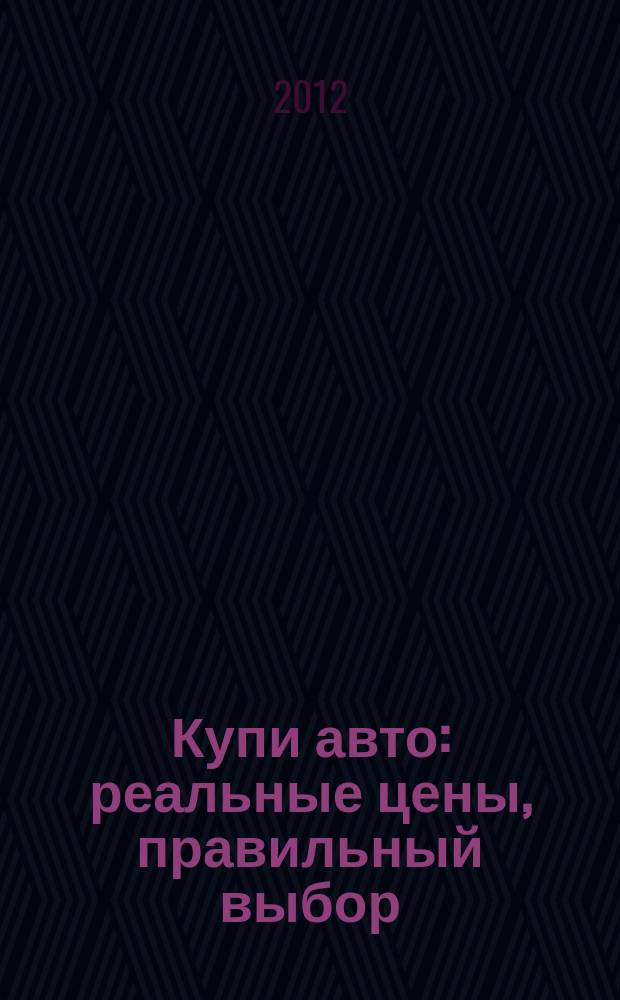 Купи авто : реальные цены, правильный выбор (Федеральный выпуск). 2012, № 18
