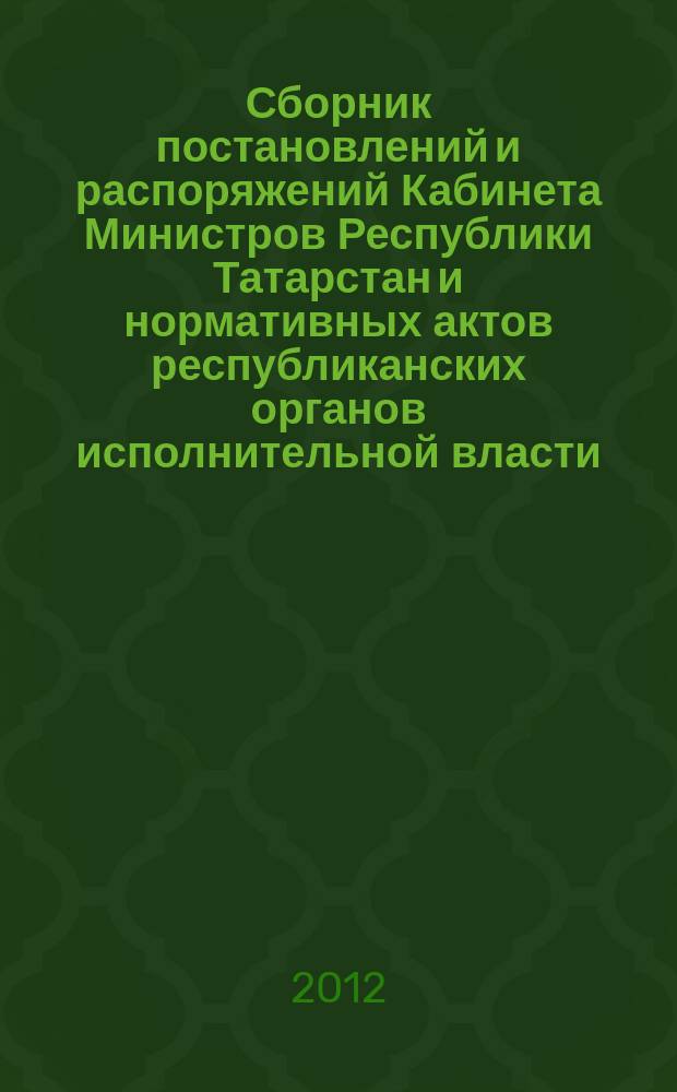Сборник постановлений и распоряжений Кабинета Министров Республики Татарстан и нормативных актов республиканских органов исполнительной власти : (Офиц. тексты, коммент., разъяснения, консультации). 2012, № 77