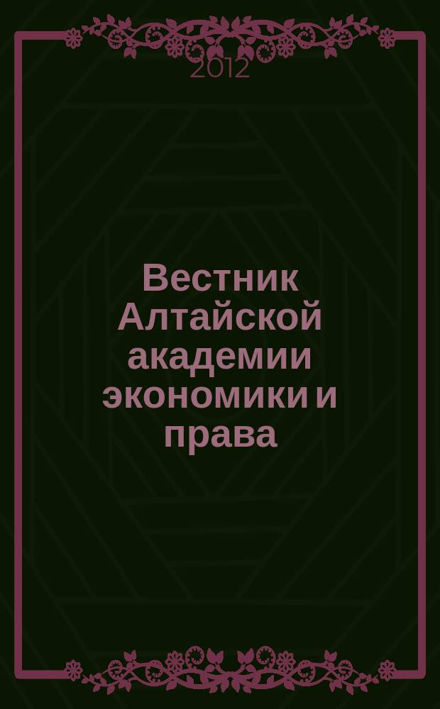 Вестник Алтайской академии экономики и права : Ежегод. науч. журн. 2012, вып. 4 (27)