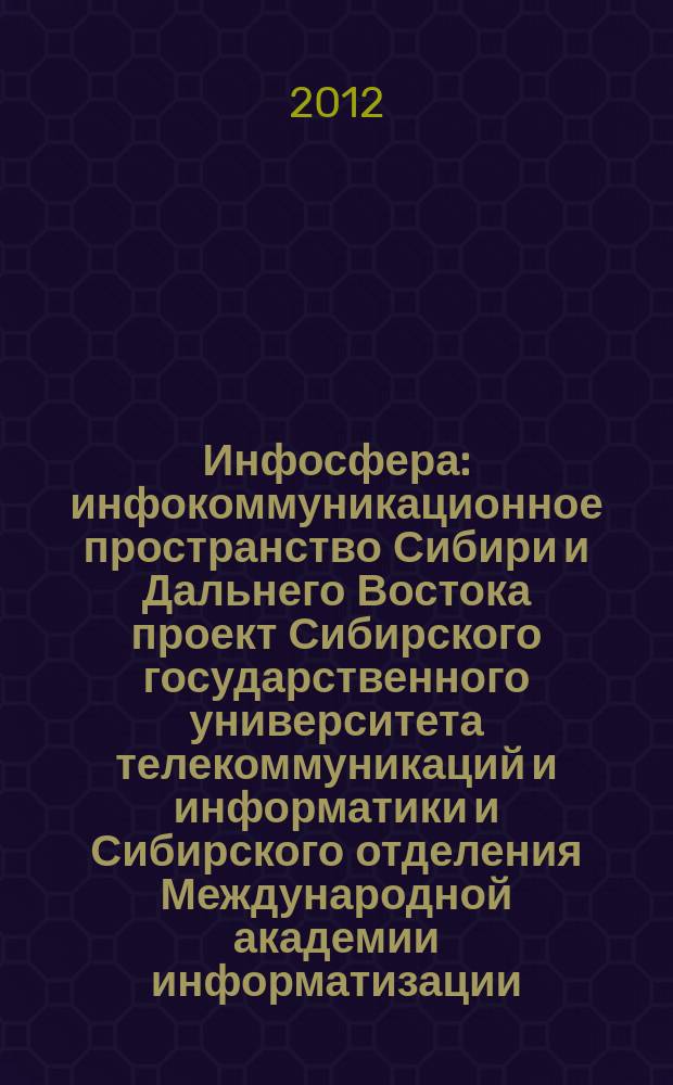 Инфосфера : инфокоммуникационное пространство Сибири и Дальнего Востока проект Сибирского государственного университета телекоммуникаций и информатики и Сибирского отделения Международной академии информатизации. № 55