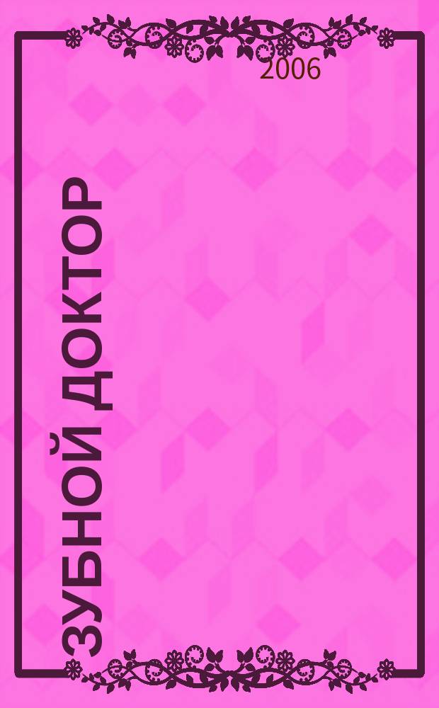 Зубной доктор : Попул. стоматол. журн. 2006, № 2 (13)