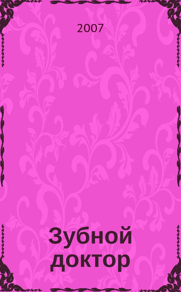 Зубной доктор : Попул. стоматол. журн. 2007, № 2 (19)