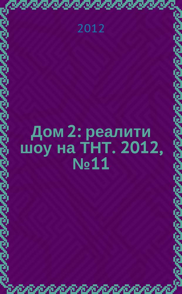 Дом 2 : реалити шоу на ТНТ. 2012, № 11
