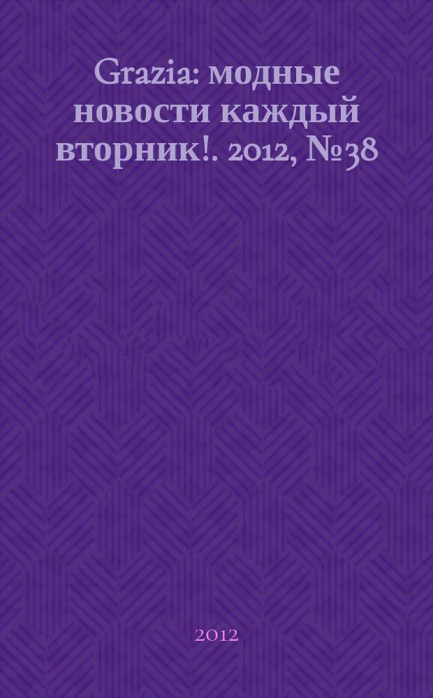 Grazia : модные новости каждый вторник !. 2012, № 38