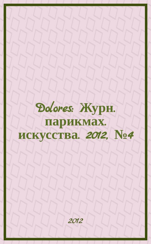 Dolores : Журн. парикмах. искусства. 2012, № 4 (73) : Зима 2012/2013