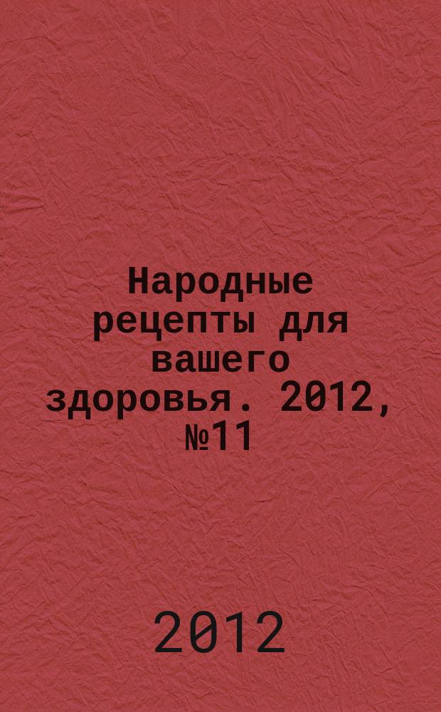 Народные рецепты для вашего здоровья. 2012, № 11