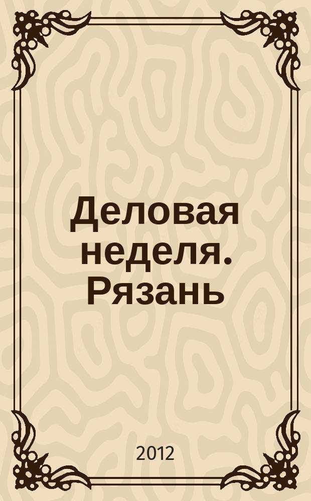 Деловая неделя. Рязань : для тех, кто умеет зарабатывать и тратить. 2012, № 41 (706)