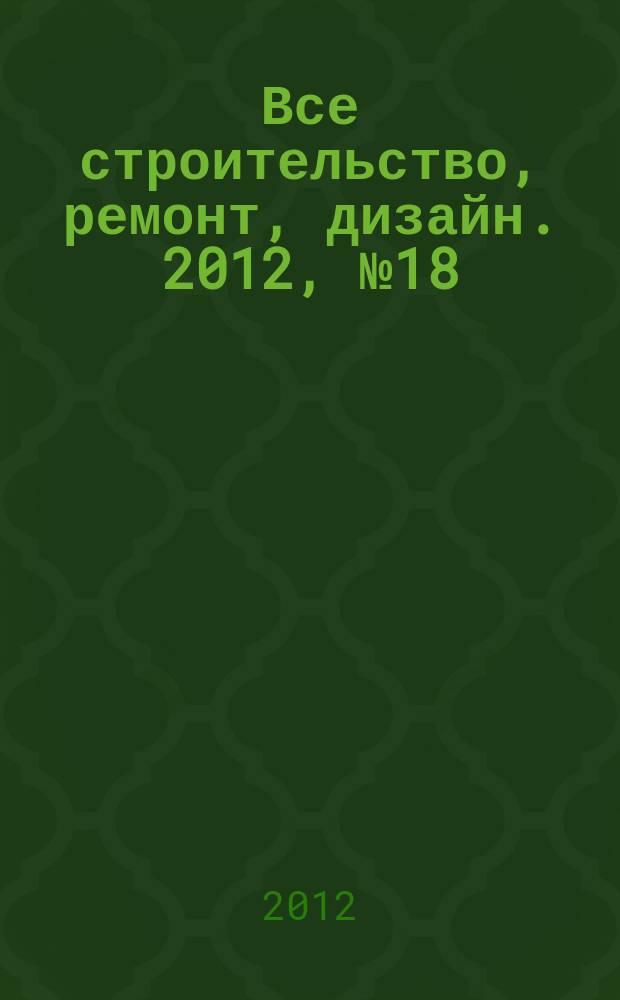 Все строительство, ремонт, дизайн. 2012, № 18 (37)