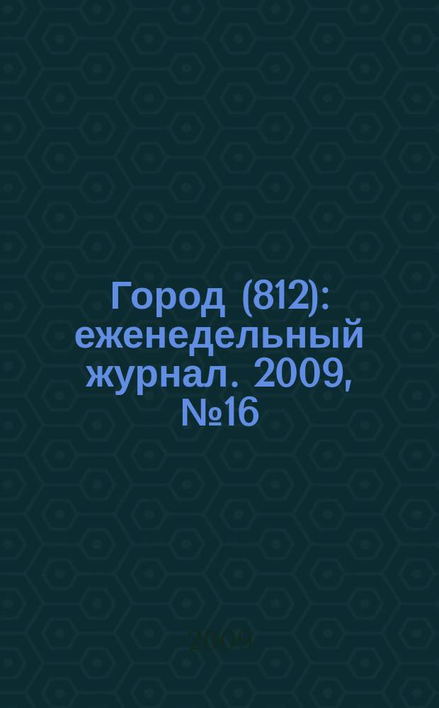 Город (812) : еженедельный журнал. 2009, № 16 (34)