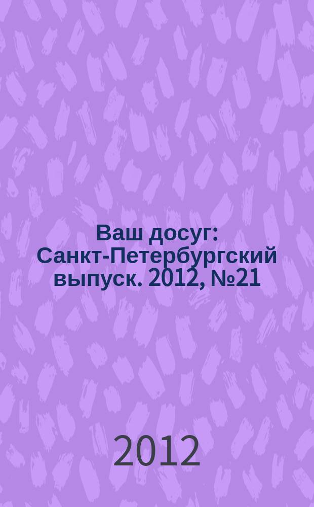 Ваш досуг : Санкт-Петербургский выпуск. 2012, № 21 (494)