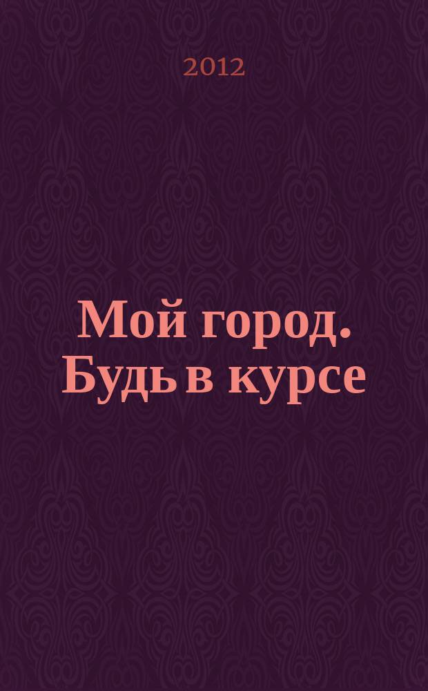 Мой город. Будь в курсе : рекламно-информационный журнал. 2012, № 8 (19)