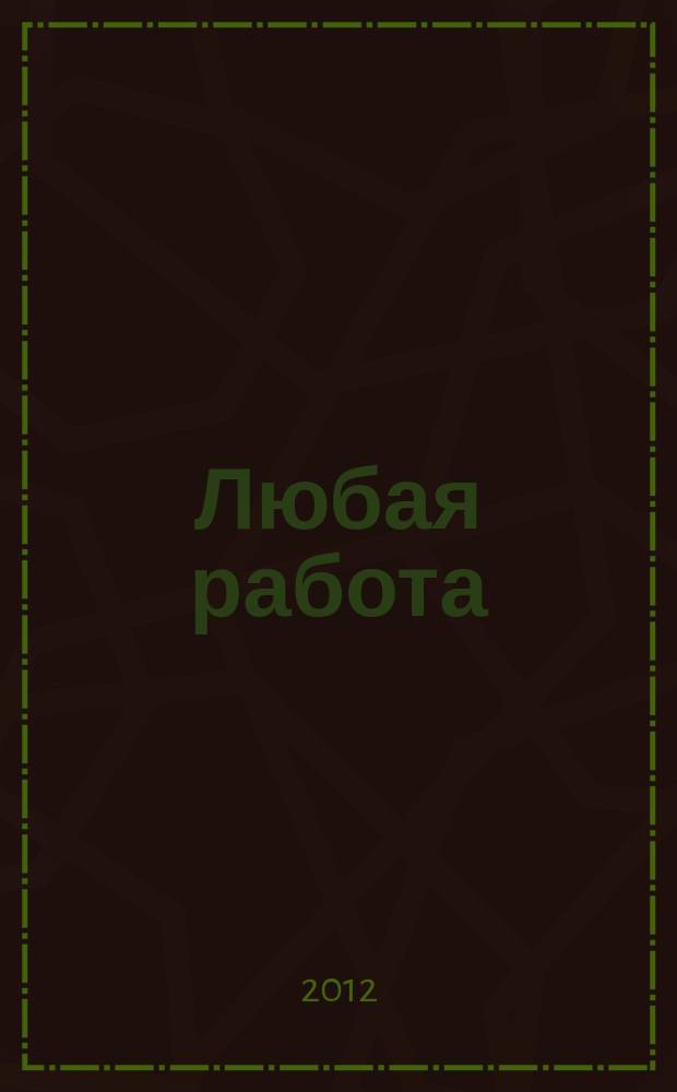 Любая работа : еженедельный инф. каталог вакансий. 2012, № 43с (828)