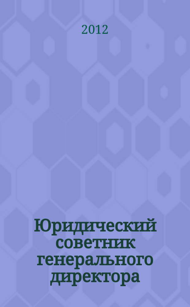 Юридический советник генерального директора : федеральный научно-практический журнал. 2012, № 4