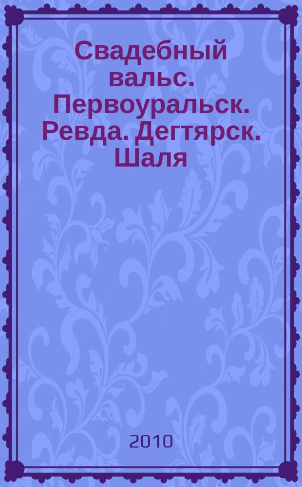 Свадебный вальс. Первоуральск. Ревда. Дегтярск. Шаля : рекл.-информ. журн. для вступающих в брак. 2010, № 1 (5)