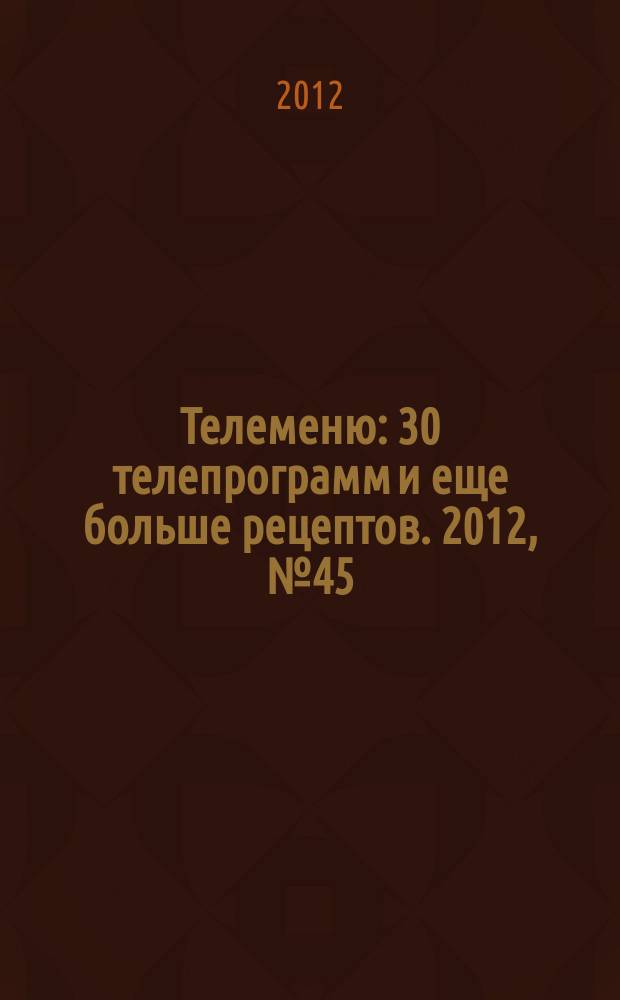 Телеменю : 30 телепрограмм и еще больше рецептов. 2012, № 45 (111)