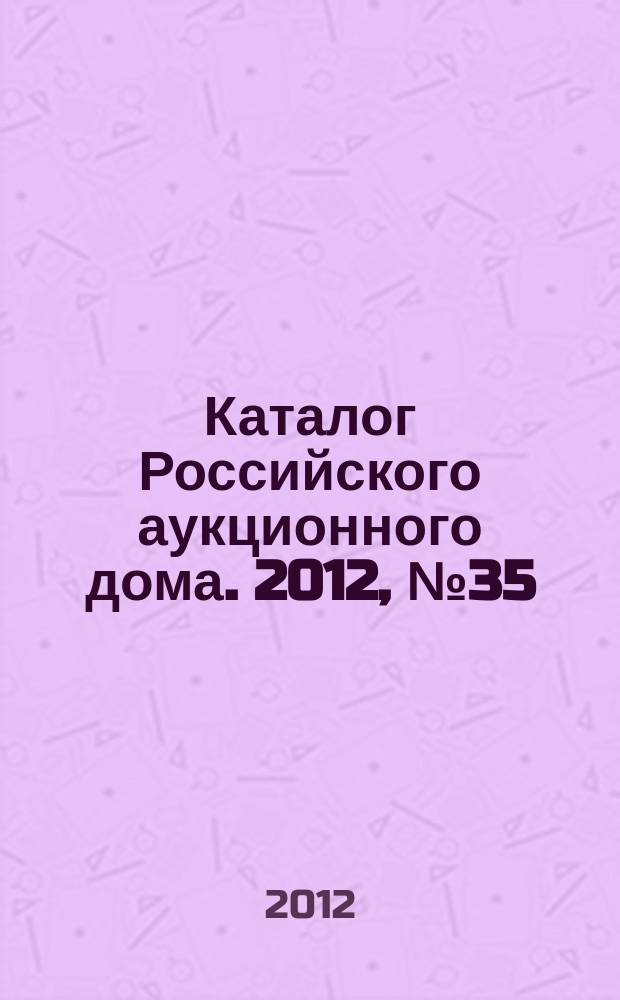 Каталог Российского аукционного дома. 2012, № 35 (101)